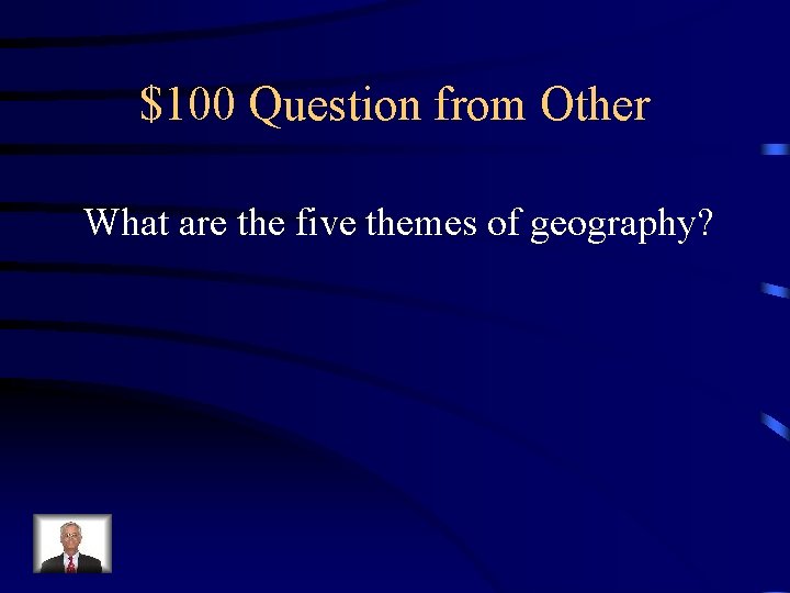 $100 Question from Other What are the five themes of geography? $100 Question from Other What are the five themes of geography?