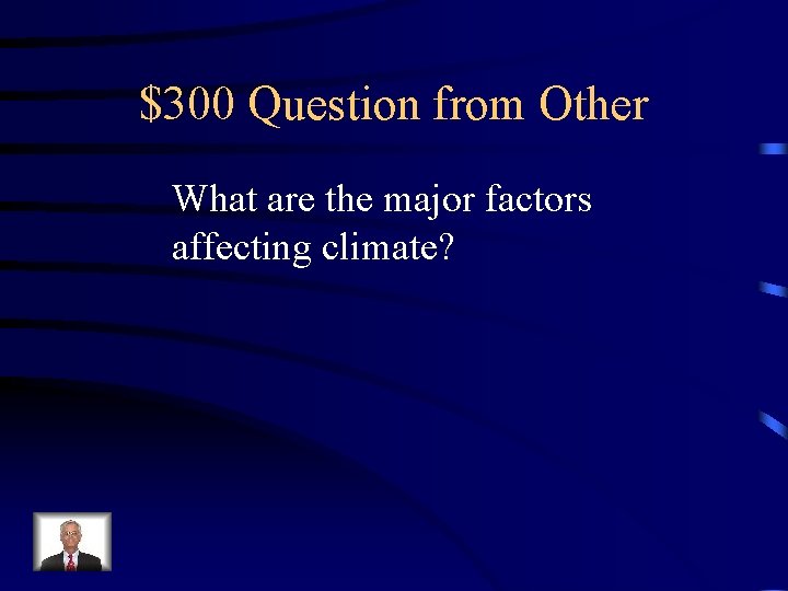 $300 Question from Other What are the major factors affecting climate? $300 Question from Other What are the major factors affecting climate?
