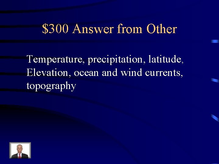 $300 Answer from Other Temperature, precipitation, latitude, Elevation, ocean and wind currents, topography $300 Answer from Other Temperature, precipitation, latitude, Elevation, ocean and wind currents, topography