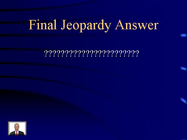 Final Jeopardy Answer ? ? ? ? ? ? Final Jeopardy Answer ? ? ? ? ? ?