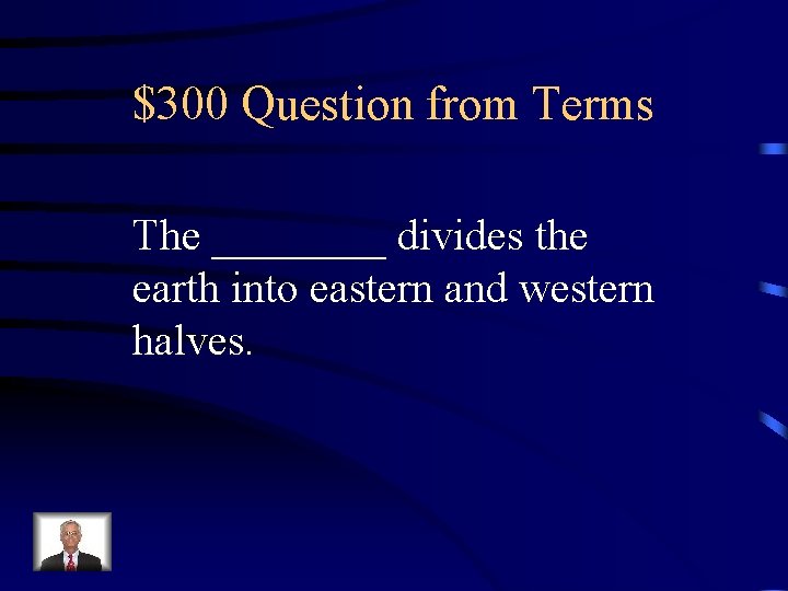 $300 Question from Terms The ____ divides the earth into eastern and western halves. $300 Question from Terms The ____ divides the earth into eastern and western halves.
