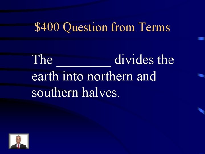 $400 Question from Terms The ____ divides the earth into northern and southern halves. $400 Question from Terms The ____ divides the earth into northern and southern halves.