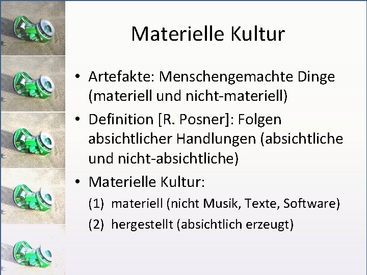 Materielle Kultur • Artefakte: Menschengemachte Dinge (materiell und nicht-materiell) • Definition [R. Posner]: Folgen