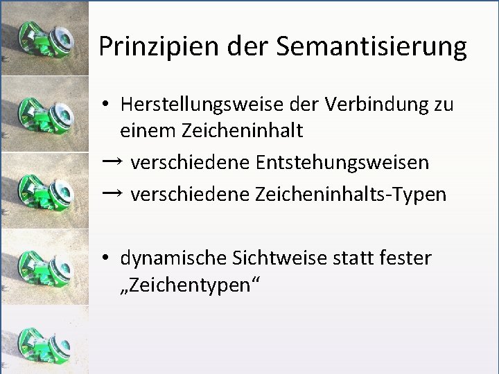 Prinzipien der Semantisierung • Herstellungsweise der Verbindung zu einem Zeicheninhalt → verschiedene Entstehungsweisen →