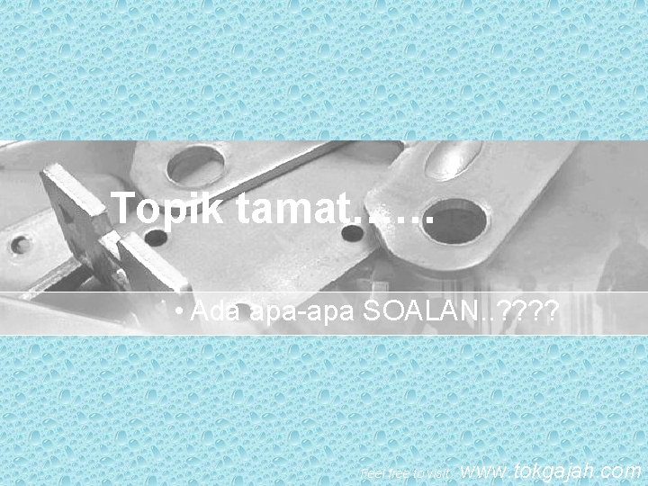 Topik tamat…… • Ada apa-apa SOALAN. . ? ? Feel free to visit : Topik tamat…… • Ada apa-apa SOALAN. . ? ? Feel free to visit :