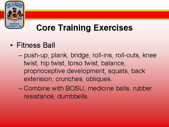 Core Training Exercises • Fitness Ball – push-up, plank, bridge, roll-ins, roll-outs, knee twist,