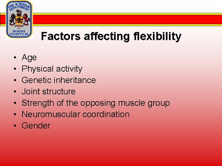 Factors affecting flexibility • • Age Physical activity Genetic inheritance Joint structure Strength of