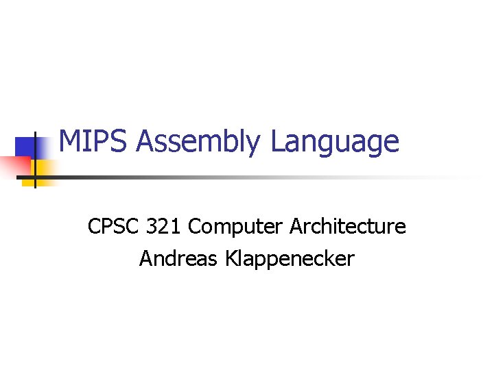 MIPS Assembly Language CPSC 321 Computer Architecture Andreas Klappenecker 