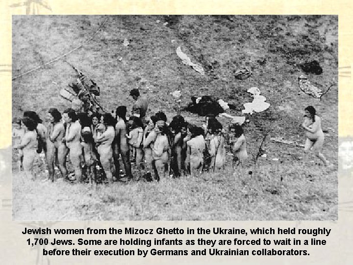 Jewish women from the Mizocz Ghetto in the Ukraine, which held roughly 1, 700