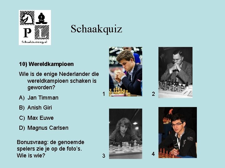 Schaakquiz 10) Wereldkampioen Wie is de enige Nederlander die wereldkampioen schaken is geworden? A)