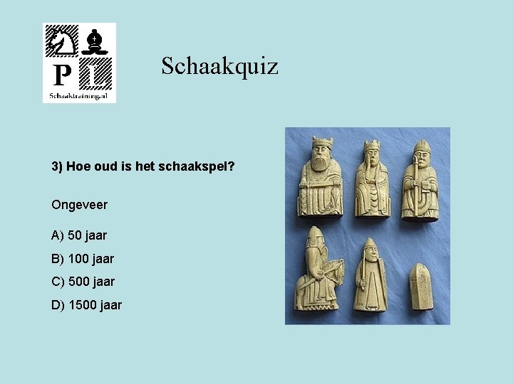 Schaakquiz 3) Hoe oud is het schaakspel? Ongeveer A) 50 jaar B) 100 jaar