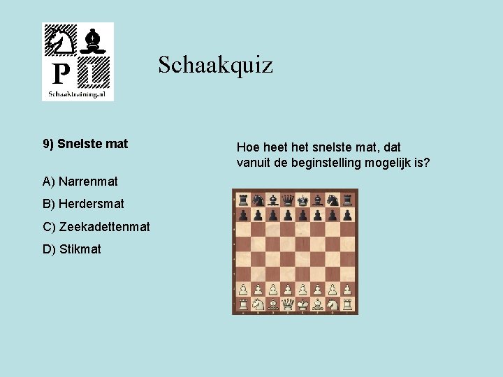 Schaakquiz 9) Snelste mat A) Narrenmat B) Herdersmat C) Zeekadettenmat D) Stikmat Hoe heet