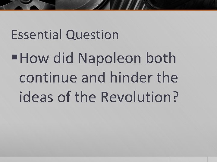 Essential Question § How did Napoleon both continue and hinder the ideas of the