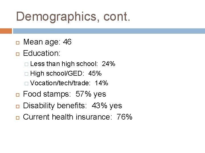 Demographics, cont. Mean age: 46 Education: � Less than high school: 24% � High