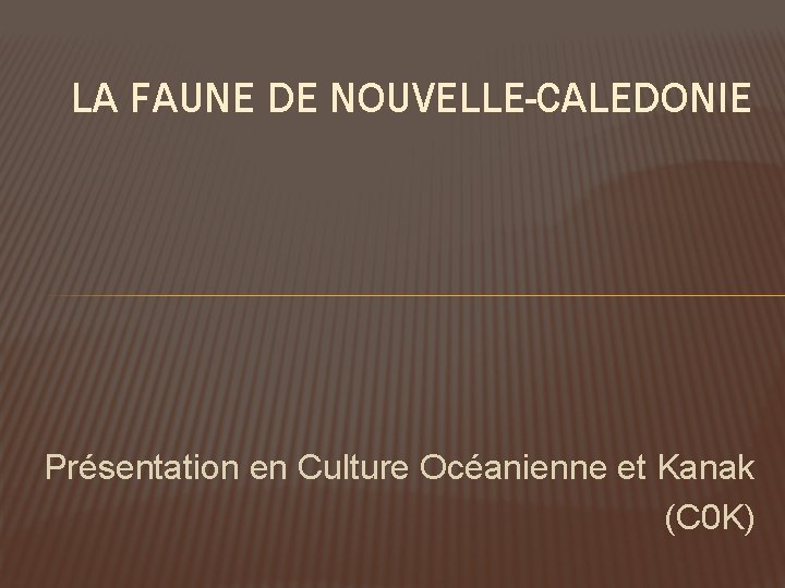 LA FAUNE DE NOUVELLE-CALEDONIE Présentation en Culture Océanienne et Kanak (C 0 K) 