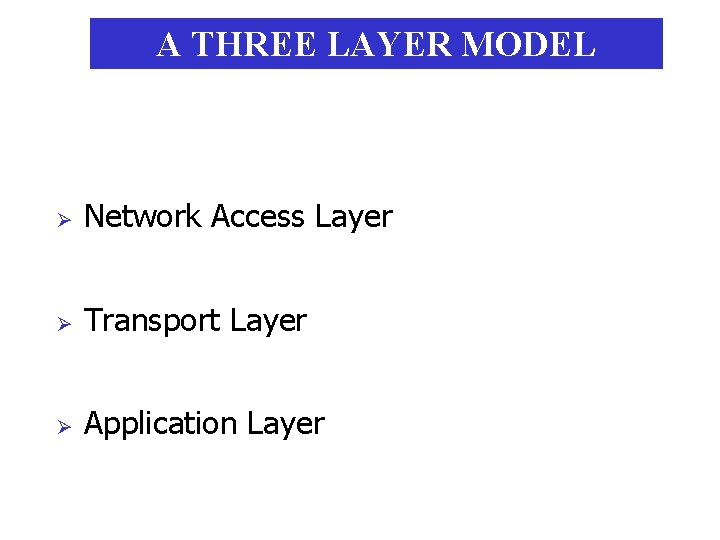A THREE LAYER MODEL Ø Network Access Layer Ø Transport Layer Ø Application Layer