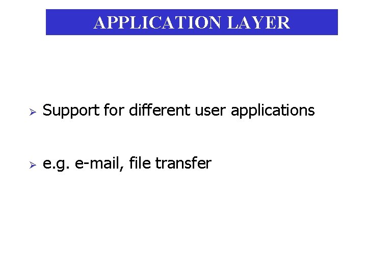 APPLICATION LAYER Ø Support for different user applications Ø e. g. e-mail, file transfer