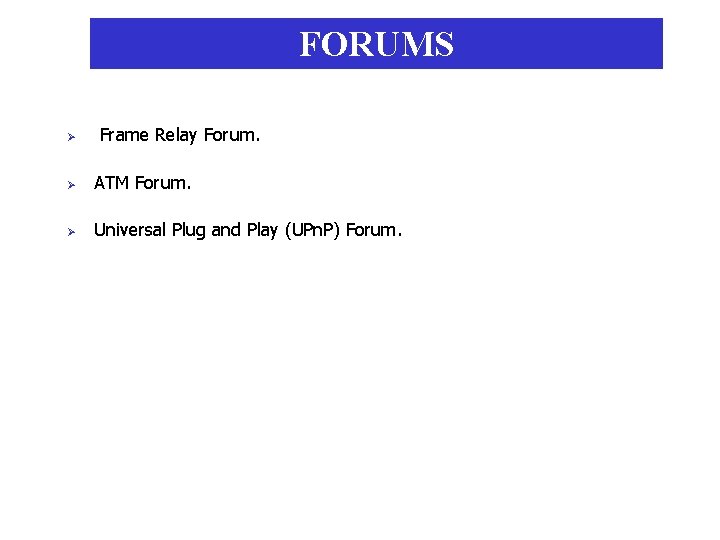 FORUMS Ø Frame Relay Forum. Ø ATM Forum. Ø Universal Plug and Play (UPn.