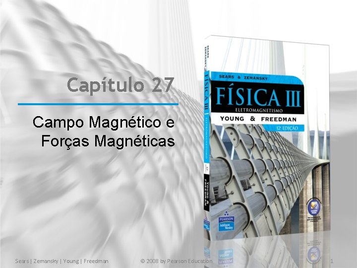 Capítulo 27 Campo Magnético e Forças Magnéticas Sears | Zemansky | Young | Freedman Capítulo 27 Campo Magnético e Forças Magnéticas Sears | Zemansky | Young | Freedman