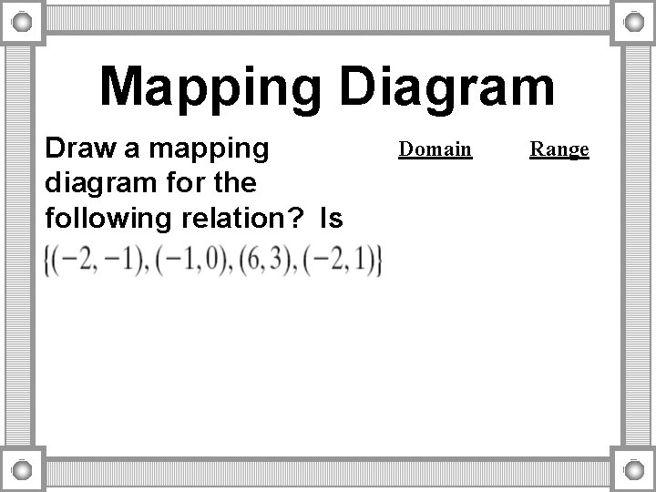 Mapping Diagram Draw a mapping diagram for the following relation? Is it a function? Mapping Diagram Draw a mapping diagram for the following relation? Is it a function?