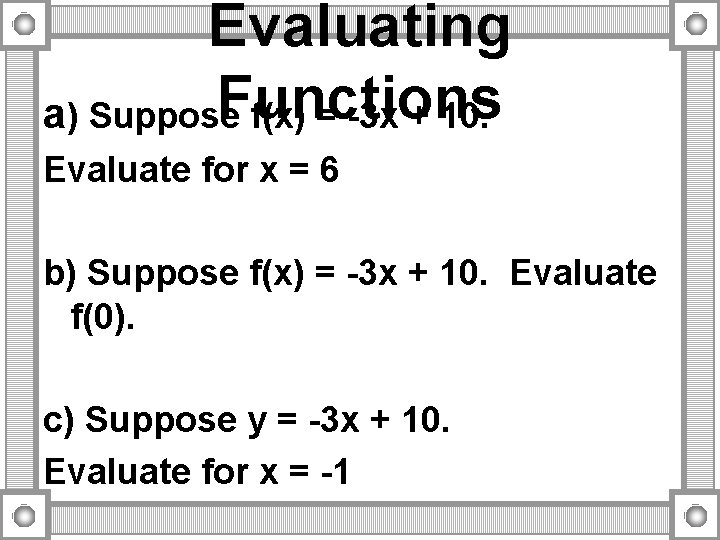 Evaluating Functions a) Suppose f(x) = -3 x + 10. Evaluate for x = Evaluating Functions a) Suppose f(x) = -3 x + 10. Evaluate for x =