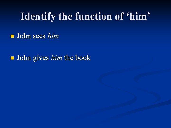 Identify the function of ‘him’ n John sees him n John gives him the