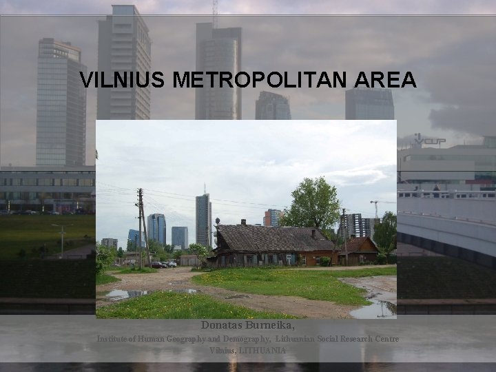 VILNIUS METROPOLITAN AREA Donatas Burneika, Institute of Human Geography and Demography, Lithuanian Social Research