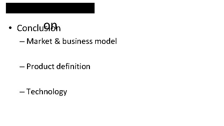 recommendati on • Conclusion – Market & business model – Product definition – Technology recommendati on • Conclusion – Market & business model – Product definition – Technology