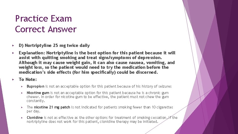 Practice Exam Correct Answer ▶ D) Nortriptyline 25 mg twice daily ▶ Explanation: Nortriptyline Practice Exam Correct Answer ▶ D) Nortriptyline 25 mg twice daily ▶ Explanation: Nortriptyline