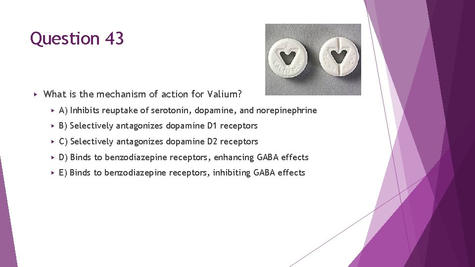 Question 43 ▶ What is the mechanism of action for Valium? ▶ A) Inhibits Question 43 ▶ What is the mechanism of action for Valium? ▶ A) Inhibits