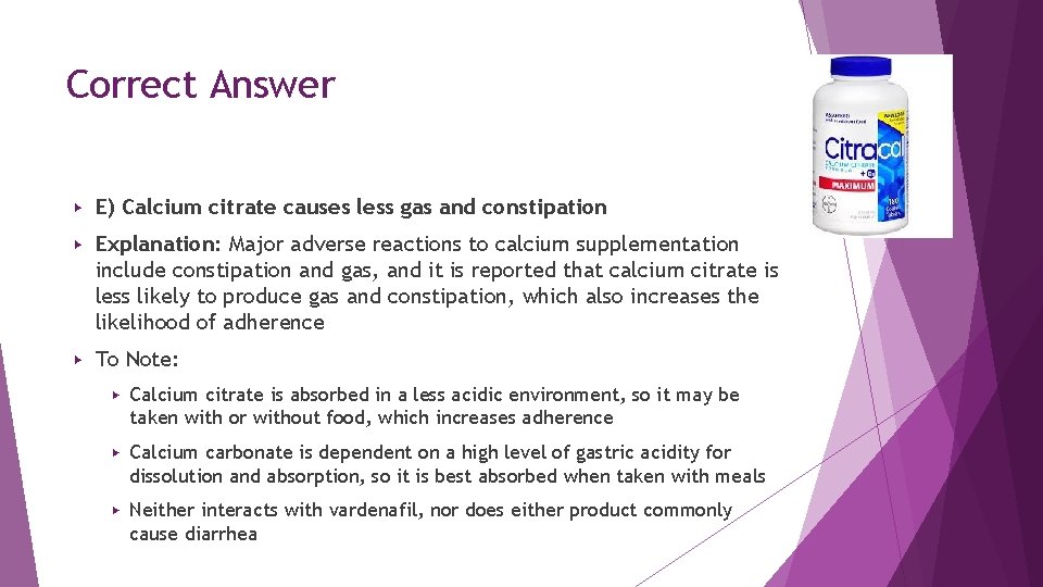 Correct Answer ▶ E) Calcium citrate causes less gas and constipation ▶ Explanation: Major Correct Answer ▶ E) Calcium citrate causes less gas and constipation ▶ Explanation: Major