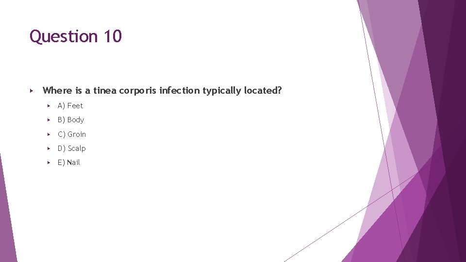 Question 10 ▶ Where is a tinea corporis infection typically located? ▶ A) Feet Question 10 ▶ Where is a tinea corporis infection typically located? ▶ A) Feet