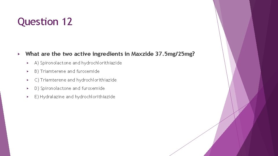 Question 12 ▶ What are the two active ingredients in Maxzide 37. 5 mg/25 Question 12 ▶ What are the two active ingredients in Maxzide 37. 5 mg/25