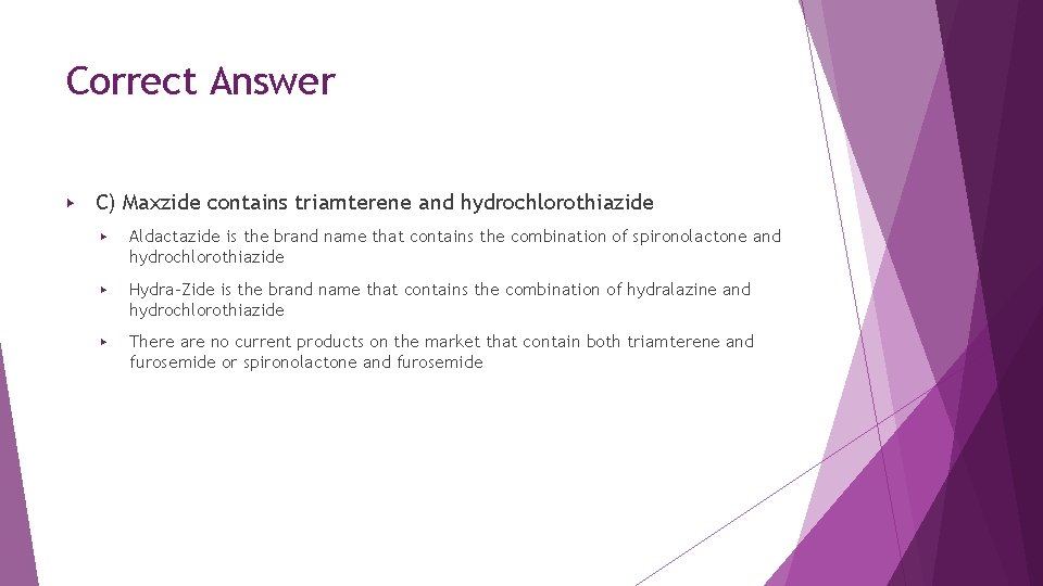Correct Answer ▶ C) Maxzide contains triamterene and hydrochlorothiazide ▶ Aldactazide is the brand Correct Answer ▶ C) Maxzide contains triamterene and hydrochlorothiazide ▶ Aldactazide is the brand