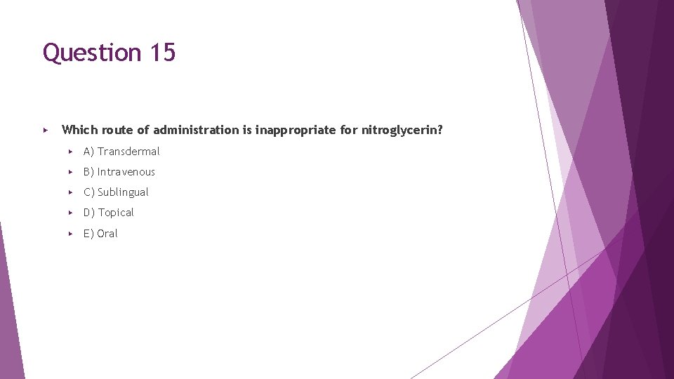 Question 15 ▶ Which route of administration is inappropriate for nitroglycerin? ▶ A) Transdermal Question 15 ▶ Which route of administration is inappropriate for nitroglycerin? ▶ A) Transdermal
