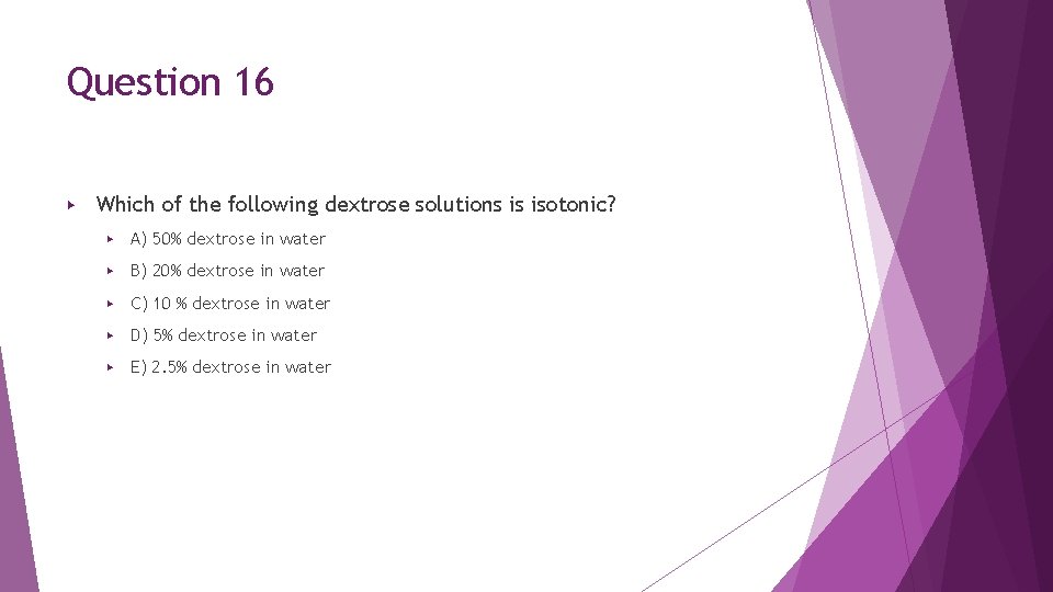 Question 16 ▶ Which of the following dextrose solutions is isotonic? ▶ A) 50% Question 16 ▶ Which of the following dextrose solutions is isotonic? ▶ A) 50%