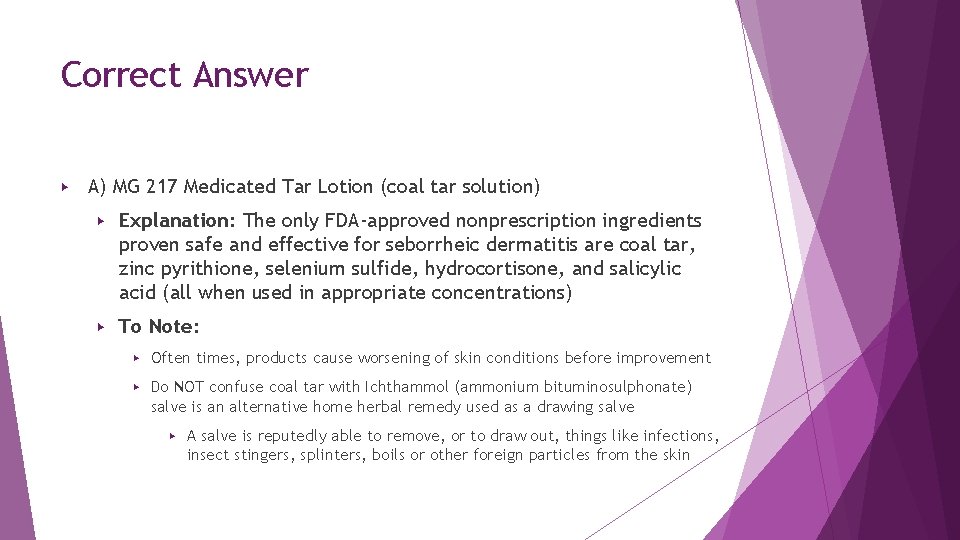 Correct Answer ▶ A) MG 217 Medicated Tar Lotion (coal tar solution) ▶ Explanation: Correct Answer ▶ A) MG 217 Medicated Tar Lotion (coal tar solution) ▶ Explanation: