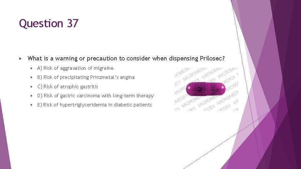 Question 37 ▶ What is a warning or precaution to consider when dispensing Prilosec? Question 37 ▶ What is a warning or precaution to consider when dispensing Prilosec?