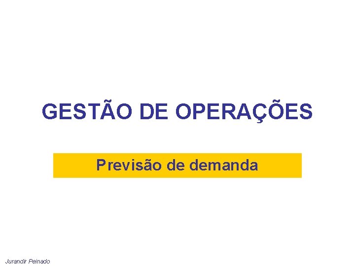GESTÃO DE OPERAÇÕES Previsão de demanda Jurandir Peinado 