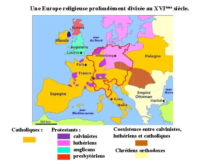 Une Europe religieuse profondément divisée au XVIème siècle. Catholiques : Protestants : calvinistes luthériens