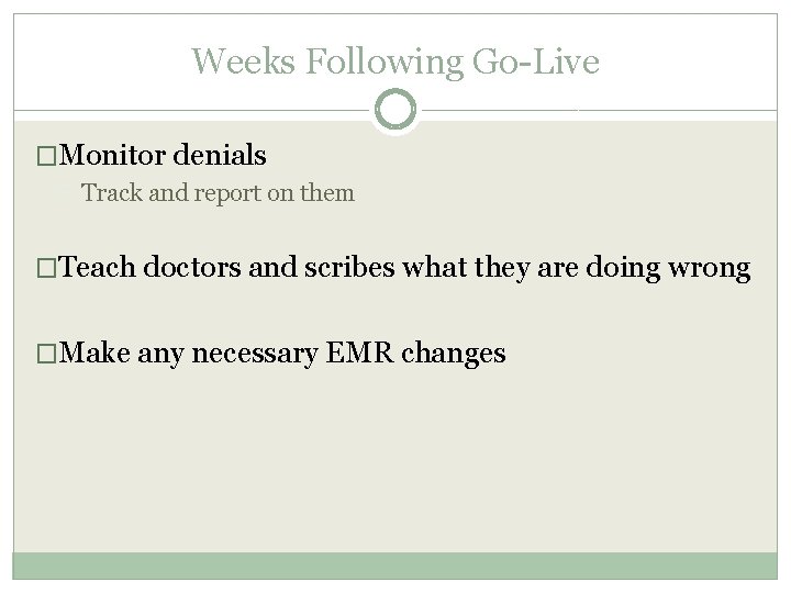 Weeks Following Go-Live �Monitor denials Track and report on them �Teach doctors and scribes Weeks Following Go-Live �Monitor denials Track and report on them �Teach doctors and scribes