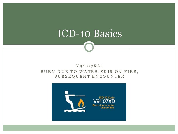 ICD-10 Basics V 91. 07 XD: BURN DUE TO WATER-SKIS ON FIRE, SUBSEQUENT ENCOUNTER ICD-10 Basics V 91. 07 XD: BURN DUE TO WATER-SKIS ON FIRE, SUBSEQUENT ENCOUNTER