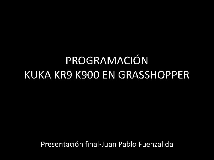 PROGRAMACIÓN KUKA KR 9 K 900 EN GRASSHOPPER Presentación final-Juan Pablo Fuenzalida 