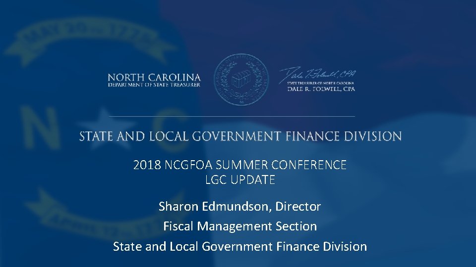 2018 NCGFOA SUMMER CONFERENCE LGC UPDATE Sharon Edmundson, Director Fiscal Management Section State and 2018 NCGFOA SUMMER CONFERENCE LGC UPDATE Sharon Edmundson, Director Fiscal Management Section State and