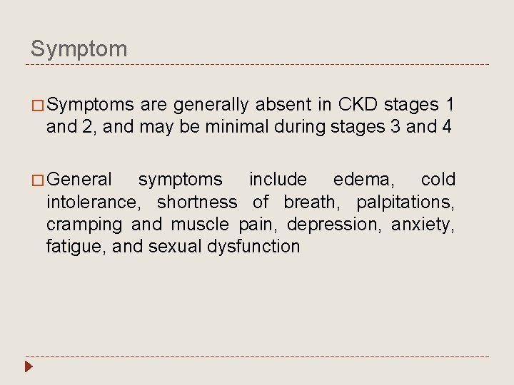 Symptom � Symptoms are generally absent in CKD stages 1 and 2, and may