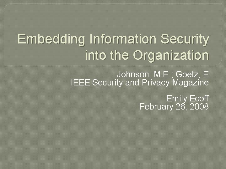 Embedding Information Security into the Organization Johnson, M. E. ; Goetz, E. IEEE Security