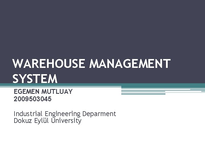 WAREHOUSE MANAGEMENT SYSTEM EGEMEN MUTLUAY 2009503045 Industrial Engineering Deparment Dokuz Eylül University WAREHOUSE MANAGEMENT SYSTEM EGEMEN MUTLUAY 2009503045 Industrial Engineering Deparment Dokuz Eylül University