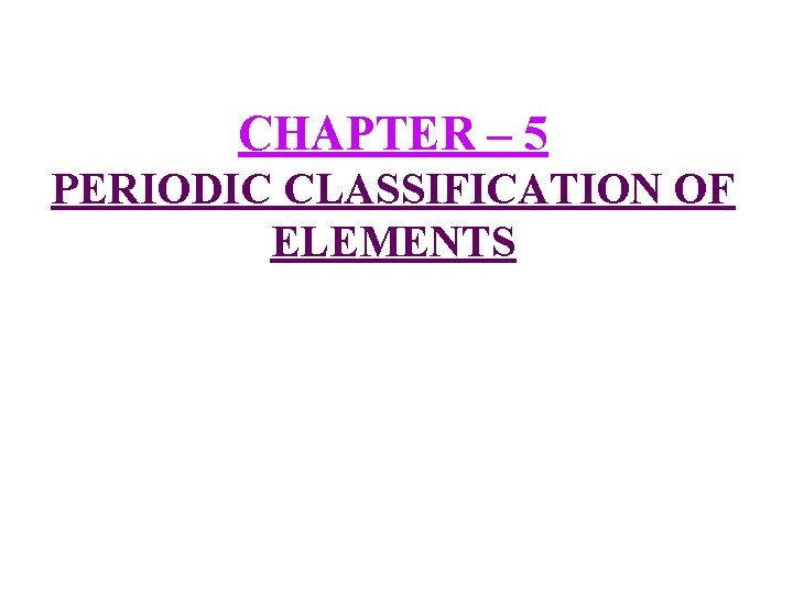 CHAPTER – 5 PERIODIC CLASSIFICATION OF ELEMENTS 