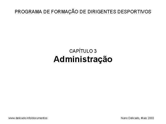 PROGRAMA DE FORMAÇÃO DE DIRIGENTES DESPORTIVOS CAPÍTULO 3 Administração www. delicado. info/documentos Nuno Delicado,