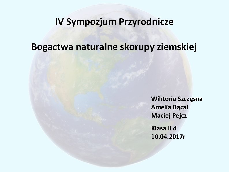 IV Sympozjum Przyrodnicze Bogactwa naturalne skorupy ziemskiej Wiktoria Szczęsna Amelia Bącal Maciej Pejcz Klasa